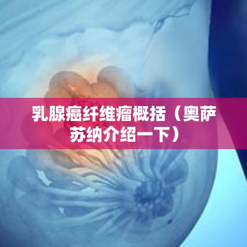 乳腺癌纤维瘤概括（奥萨苏纳介绍一下）