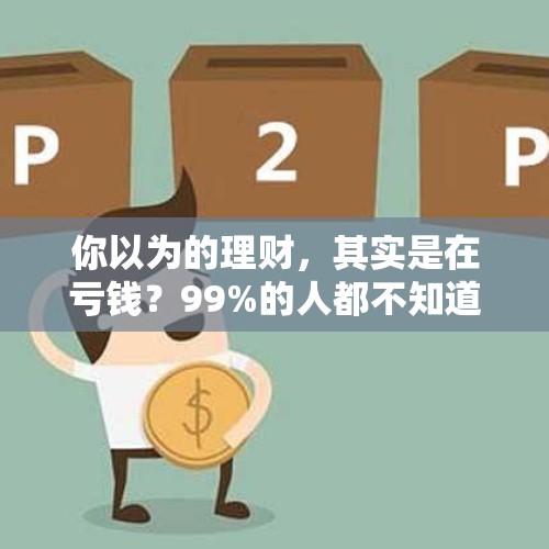 你以为的理财，其实是在亏钱？99%的人都不知道的残酷真相！