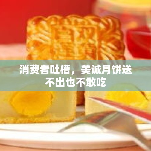 消费者吐槽，美诚月饼送不出也不敢吃