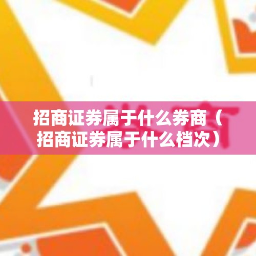 招商证券属于什么券商（招商证券属于什么档次）