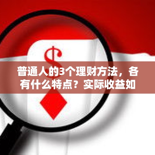 普通人的3个理财方法，各有什么特点？实际收益如何？