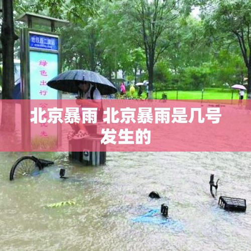 北京暴雨 北京暴雨是几号发生的