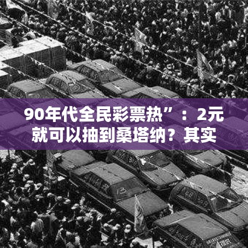 90年代全民彩票热”：2元就可以抽到桑塔纳？其实是一个大骗局