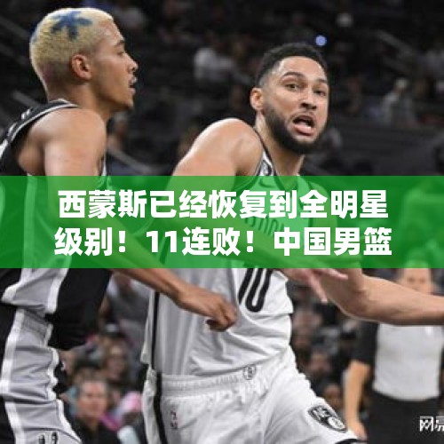 西蒙斯已经恢复到全明星级别！11连败！中国男篮不敌西甲劲旅！