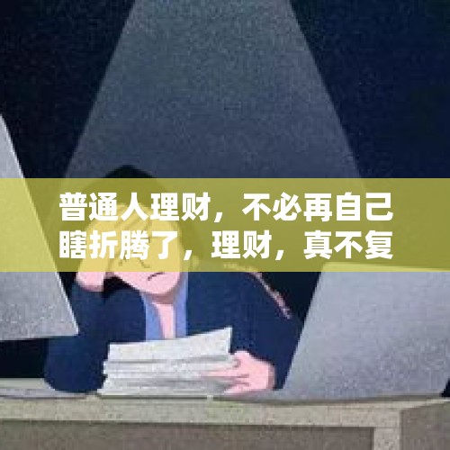 普通人理财，不必再自己瞎折腾了，理财，真不复杂！