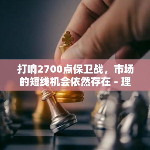 打响2700点保卫战，市场的短线机会依然存在 - 理财应健中