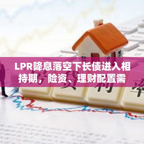 LPR降息落空下长债进入相持期，险资、理财配置需求仍强