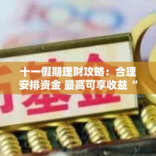 十一假期理财攻略：合理安排资金 最高可享收益“11连击”