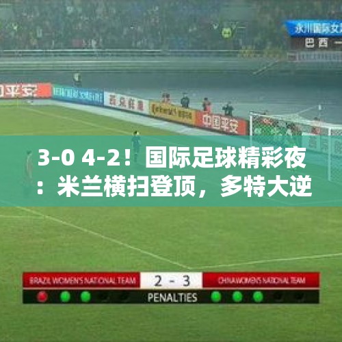 3-0 4-2！国际足球精彩夜：米兰横扫登顶，多特大逆转，大巴黎完胜