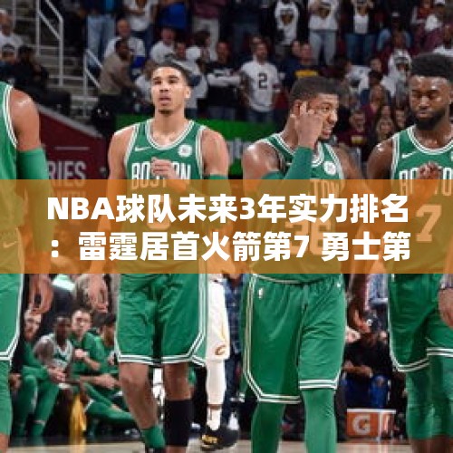 NBA球队未来3年实力排名：雷霆居首火箭第7 勇士第10湖人第21