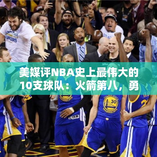 美媒评NBA史上最伟大的10支球队：火箭第八，勇士第五，马刺第三