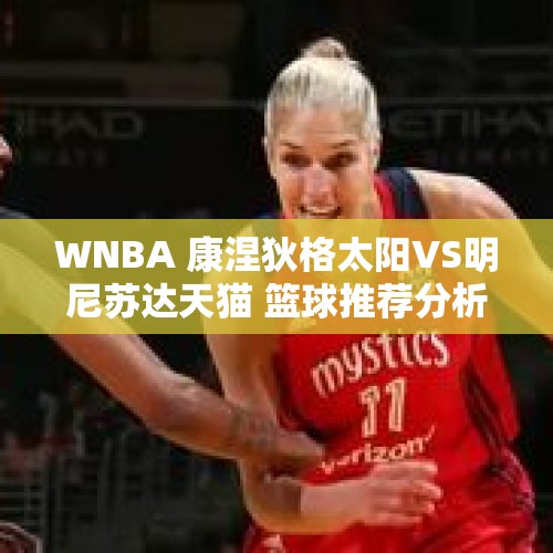 WNBA 康涅狄格太阳VS明尼苏达天猫 篮球推荐分析 科利尔再砍高分？