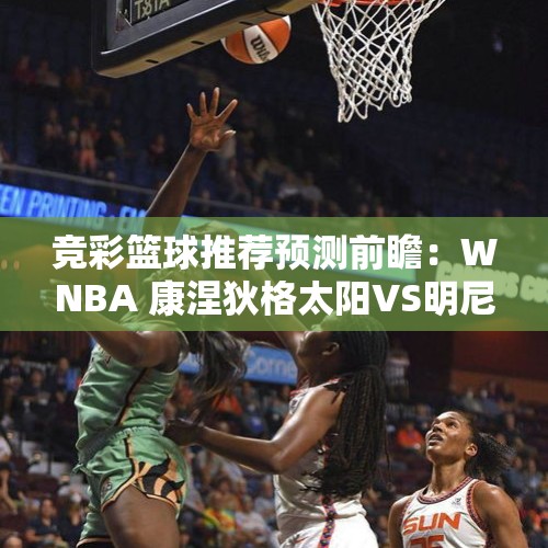 竞彩篮球推荐预测前瞻：WNBA 康涅狄格太阳VS明尼苏达天猫