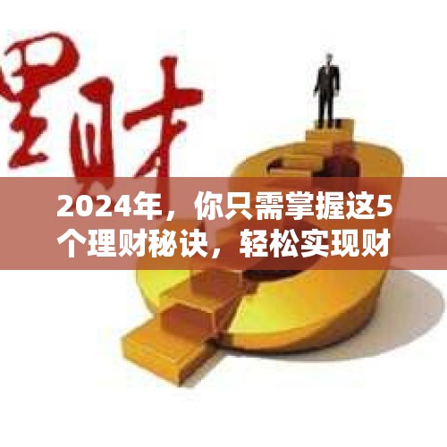 2024年，你只需掌握这5个理财秘诀，轻松实现财富自由！