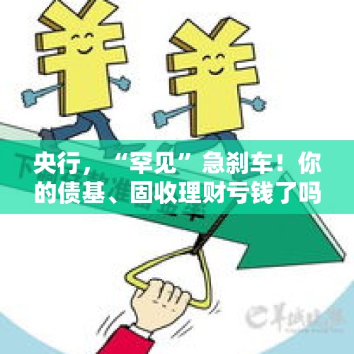 央行，“罕见”急刹车！你的债基、固收理财亏钱了吗？