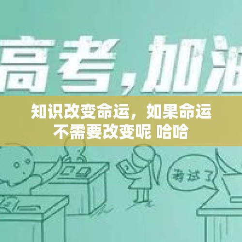 知识改变命运，如果命运不需要改变呢 哈哈