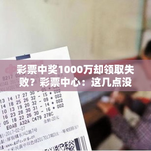 彩票中奖1000万却领取失败？彩票中心：这几点没做对，钱拿不走