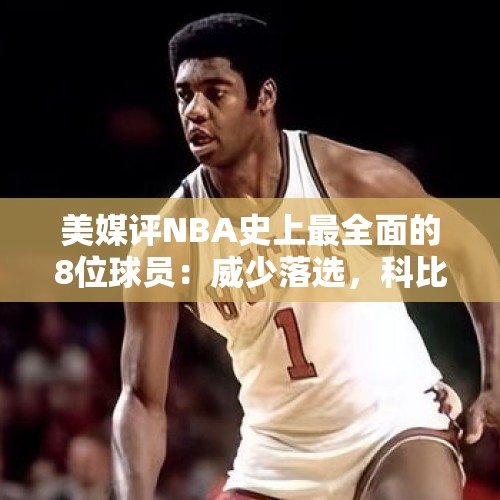 美媒评NBA史上最全面的8位球员：威少落选，科比第六，乔丹第三