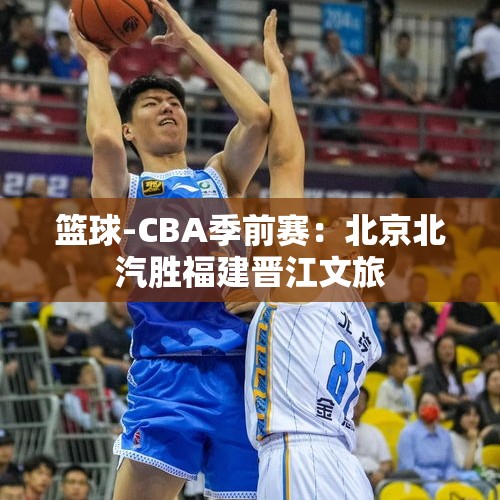 篮球-CBA季前赛：北京北汽胜福建晋江文旅