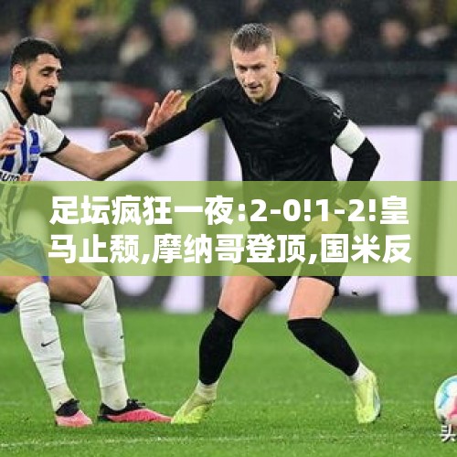 足坛疯狂一夜:2-0!1-2!皇马止颓,摩纳哥登顶,国米反超三队排第二!