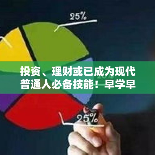 投资、理财或已成为现代普通人必备技能！早学早受益！