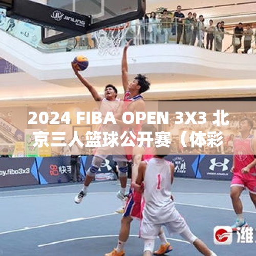 2024 FIBA OPEN 3X3 北京三人篮球公开赛（体彩杯总决赛）落幕