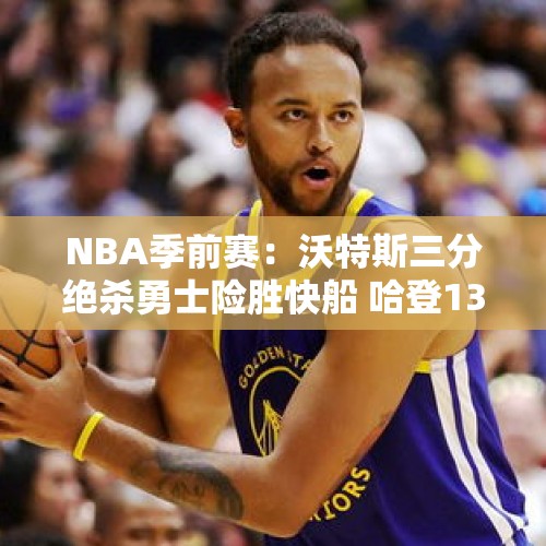 NBA季前赛：沃特斯三分绝杀勇士险胜快船 哈登13+8库里三分4中0