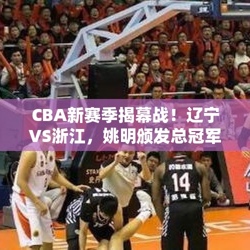 CBA新赛季揭幕战！辽宁VS浙江，姚明颁发总冠军戒指，CCTV5直播