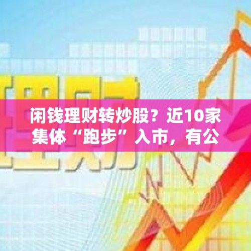 闲钱理财转炒股？近10家集体“跑步”入市，有公司豪掷1亿