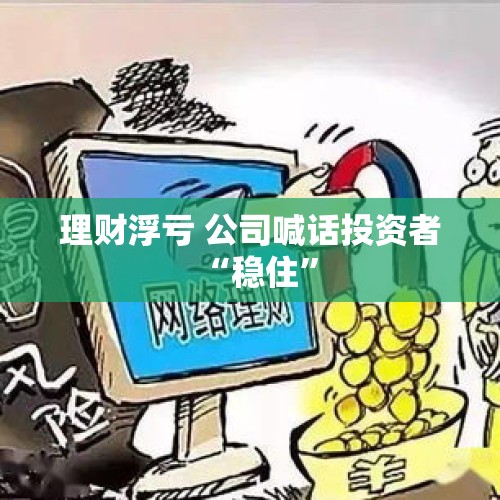 理财浮亏 公司喊话投资者“稳住”