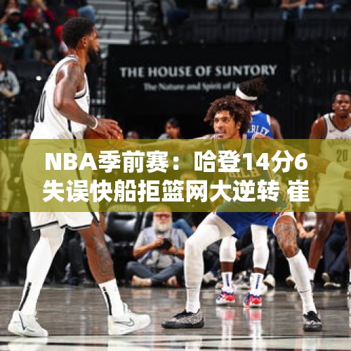 NBA季前赛：哈登14分6失误快船拒篮网大逆转 崔永熙8分钟1分2板