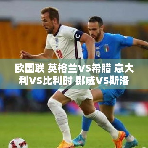 欧国联 英格兰VS希腊 意大利VS比利时 挪威VS斯洛文尼亚 比分预测