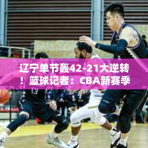 辽宁单节轰42-21大逆转！篮球记者：CBA新赛季还有悬念吗？