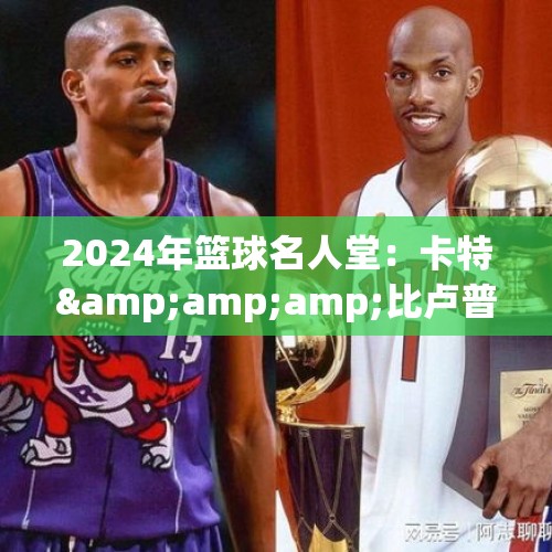 2024年篮球名人堂：卡特&amp;amp;比卢普斯领衔 经得起岁月沉淀的传奇们