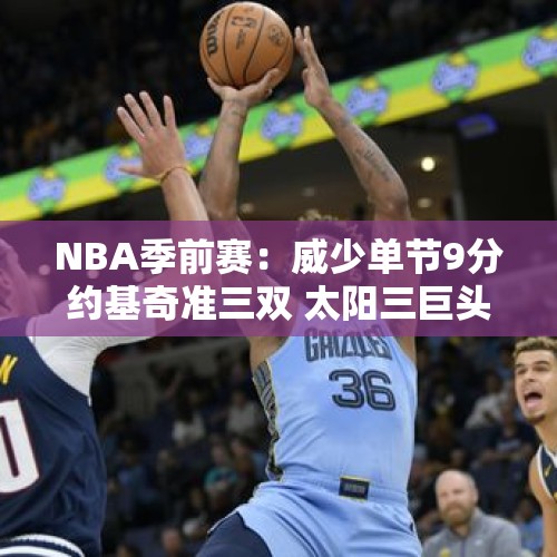 NBA季前赛：威少单节9分约基奇准三双 太阳三巨头休战仍胜掘金