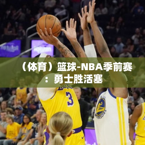 （体育）篮球-NBA季前赛：勇士胜活塞