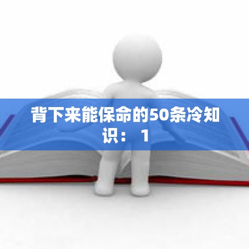 背下来能保命的50条冷知识： 1