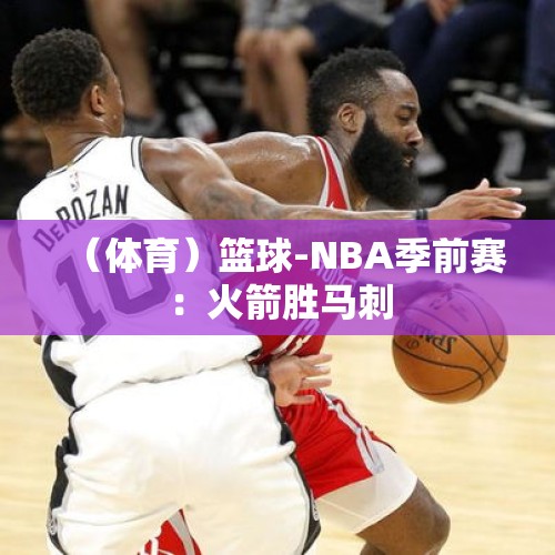 （体育）篮球-NBA季前赛：火箭胜马刺