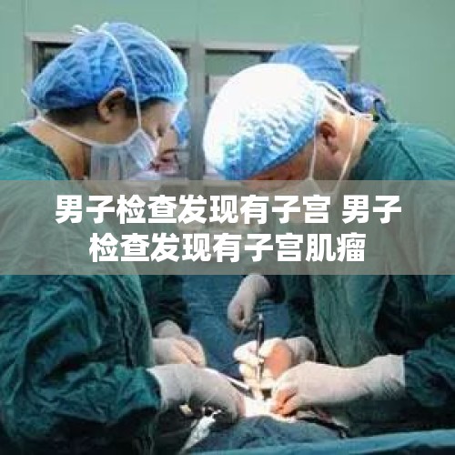 男子检查发现有子宫 男子检查发现有子宫肌瘤