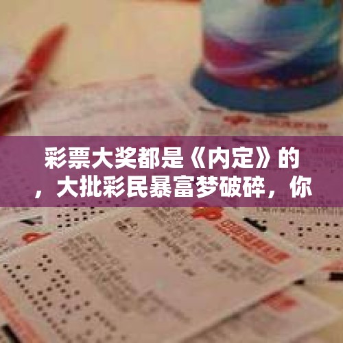 彩票大奖都是《内定》的，大批彩民暴富梦破碎，你还在买彩票吗？