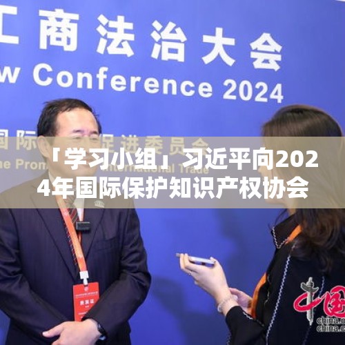 「学习小组」习近平向2024年国际保护知识产权协会世界知识产权大会致贺信