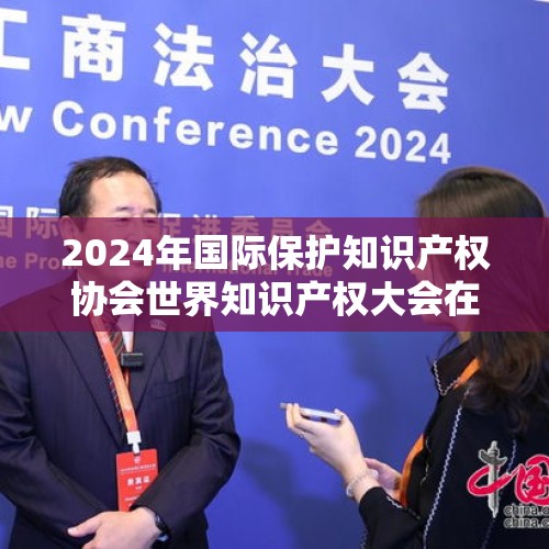 2024年国际保护知识产权协会世界知识产权大会在杭州开幕 张国清宣读习近平主席贺信并致辞