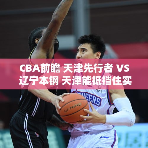 CBA前瞻 天津先行者 VS 辽宁本钢 天津能抵挡住实力独一档辽宁吗？