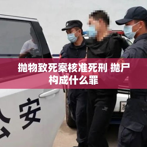 抛物致死案核准死刑 抛尸构成什么罪