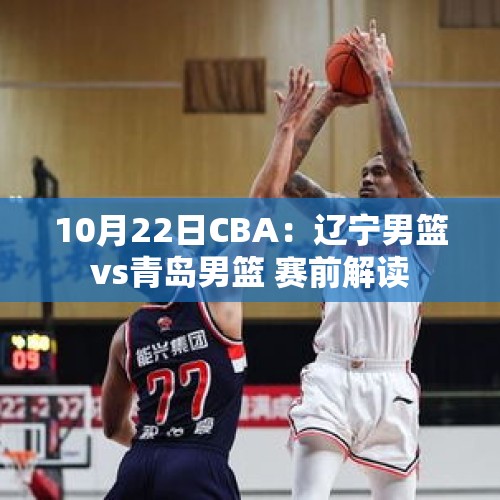 10月22日CBA：辽宁男篮vs青岛男篮 赛前解读