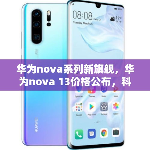 华为nova系列新旗舰，华为nova 13价格公布，科技与美学的完美结合