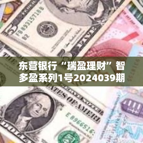 东营银行“瑞盈理财”智多盈系列1号2024039期人民币理财产品23日起发行