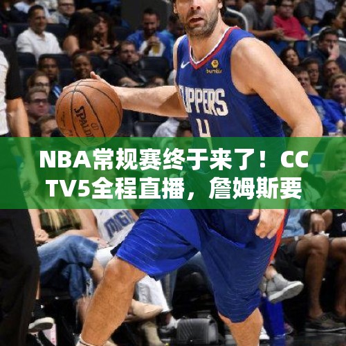 NBA常规赛终于来了！CCTV5全程直播，詹姆斯要完成这一壮举？