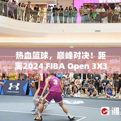 热血篮球，巅峰对决！距离2024 FIBA Open 3X3贵州省国际篮联三人篮球公开赛总决赛还有3天