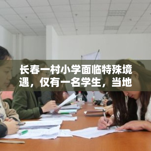 长春一村小学面临特殊境遇，仅有一名学生，当地作出积极回应